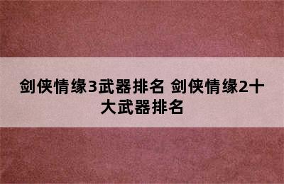 剑侠情缘3武器排名 剑侠情缘2十大武器排名